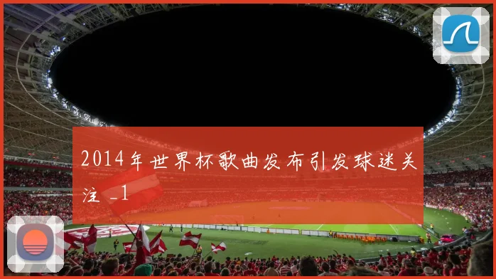 2014年世界杯歌曲发布引发球迷关注 _1