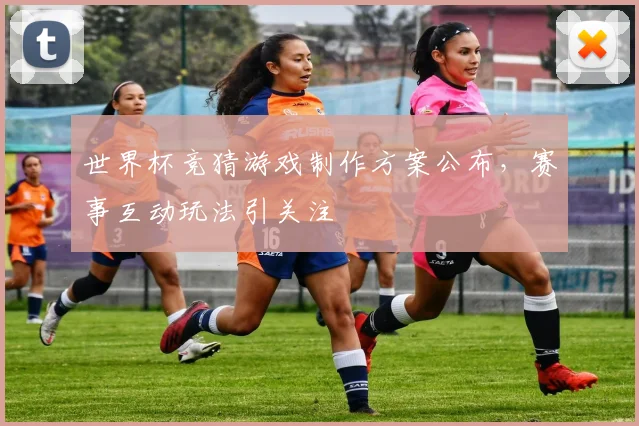世界杯竞猜游戏制作方案公布，赛事互动玩法引关注