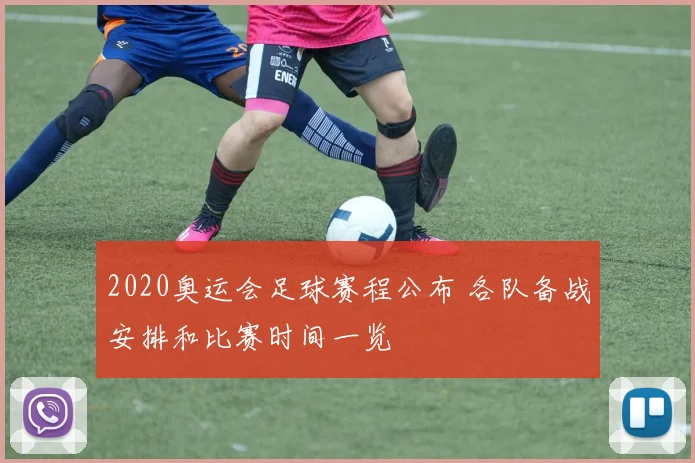 2020奥运会足球赛程公布 各队备战安排和比赛时间一览