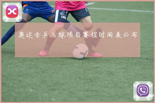 奥运会乒乓球项目赛程时间表公布