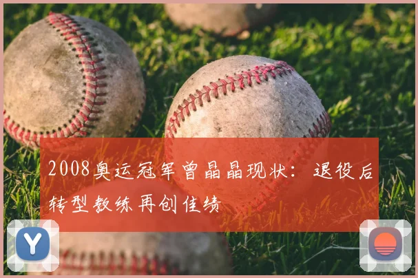 2008奥运冠军曾晶晶现状:退役后转型教练再创佳绩