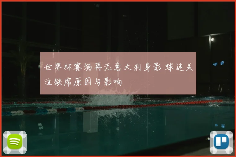 世界杯赛场再无意大利身影 球迷关注缺席原因与影响