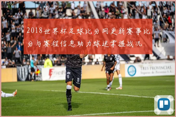 2018世界杯足球比分网更新赛事比分与赛程信息助力球迷掌握战况