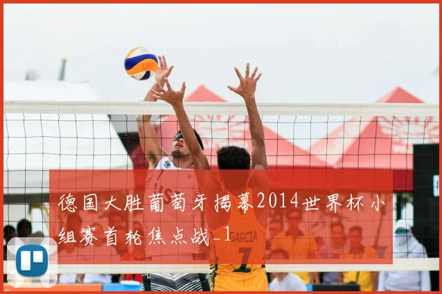 德国大胜葡萄牙揭幕2014世界杯小组赛首轮焦点战_1