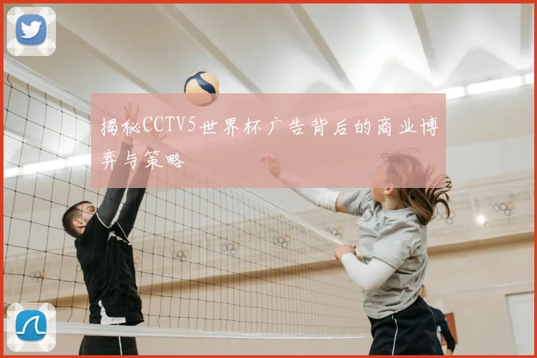 揭秘CCTV5世界杯广告背后的商业博弈与策略