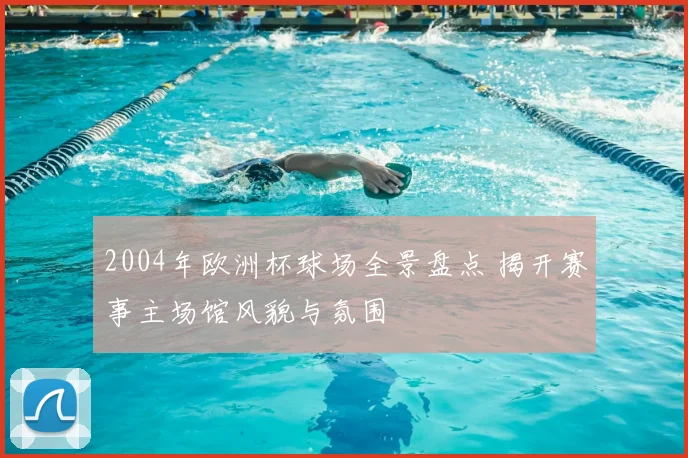 2004年欧洲杯球场全景盘点 揭开赛事主场馆风貌与氛围