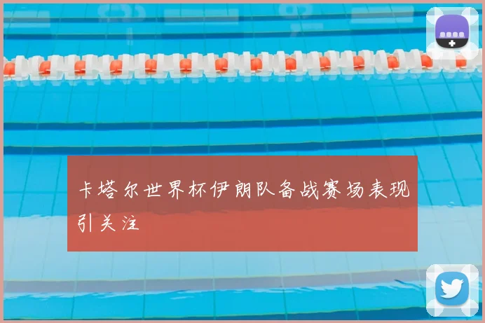 卡塔尔世界杯伊朗队备战赛场表现引关注