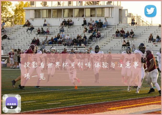 投影看世界杯可行吗 体验与注意事项一览