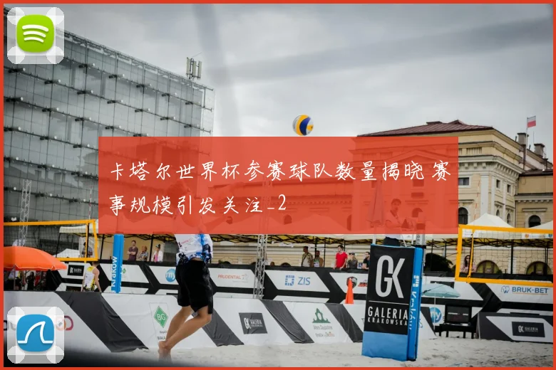 卡塔尔世界杯参赛球队数量揭晓 赛事规模引发关注_2