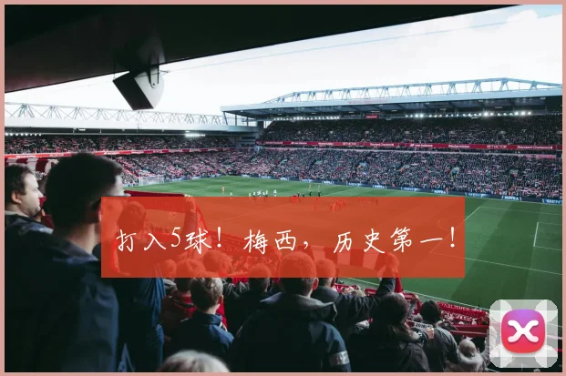 打入5球！梅西，历史第一！