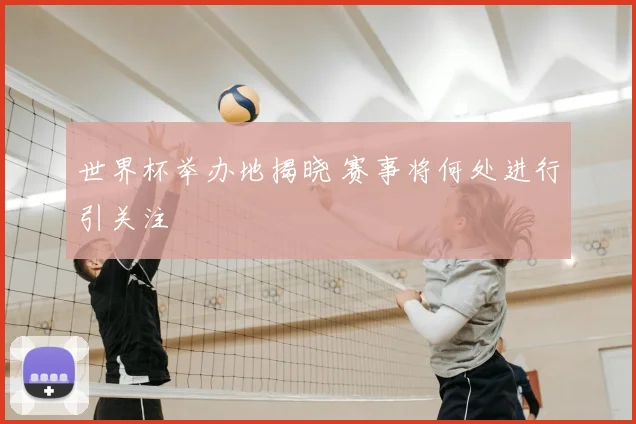 世界杯举办地揭晓 赛事将何处进行引关注