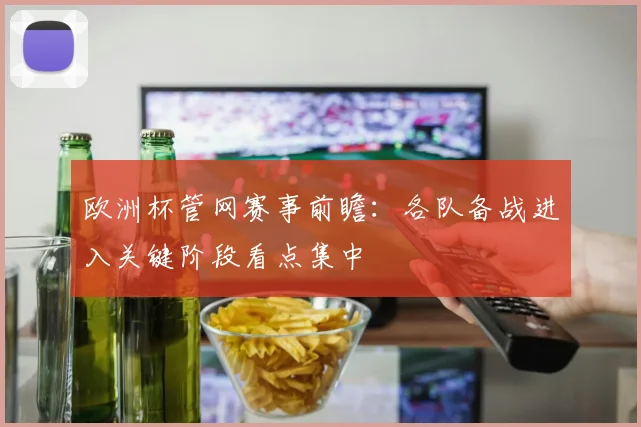 欧洲杯管网赛事前瞻：各队备战进入关键阶段看点集中