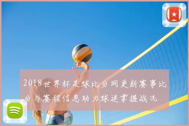2018世界杯足球比分网更新赛事比分与赛程信息助力球迷掌握战况