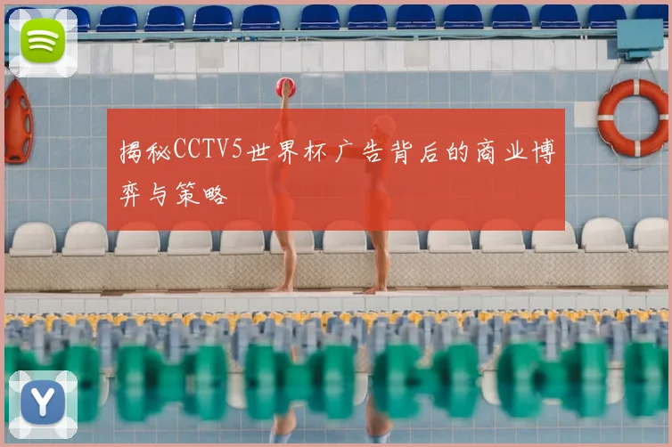 揭秘CCTV5世界杯广告背后的商业博弈与策略