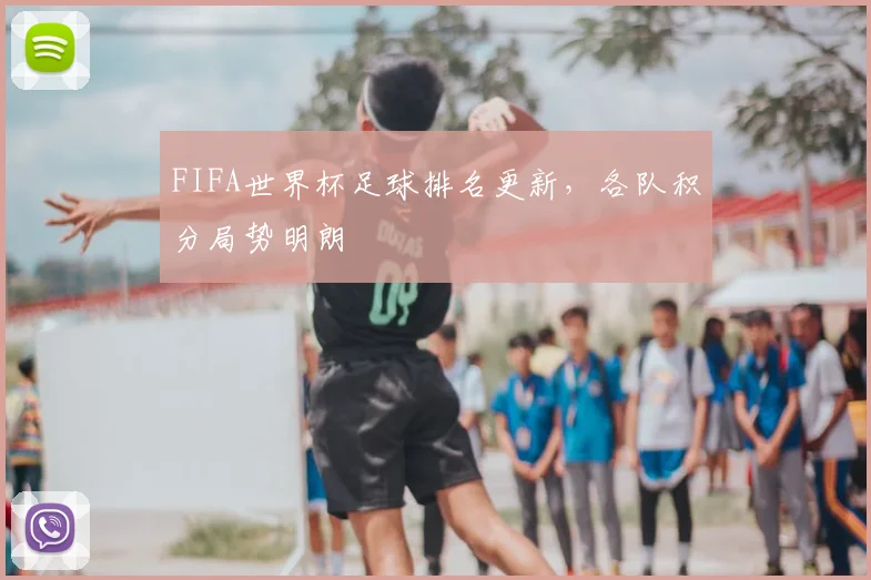 FIFA世界杯足球排名更新,各队积分局势明朗