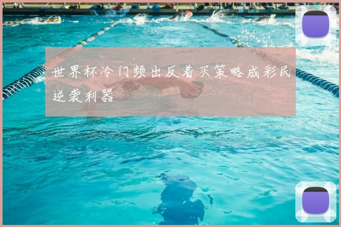 世界杯冷门频出反着买策略成彩民逆袭利器
