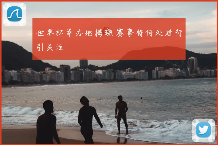 世界杯举办地揭晓 赛事将何处进行引关注
