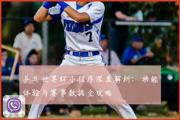 乒乓世界杯小程序深度解析:功能体验与赛事数据全攻略