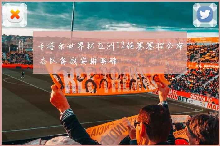 卡塔尔世界杯亚洲12强赛赛程公布 各队备战安排明确