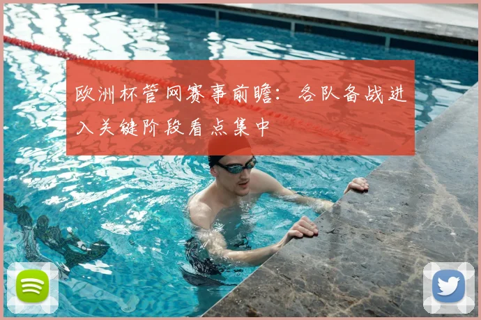 欧洲杯管网赛事前瞻：各队备战进入关键阶段看点集中