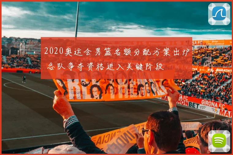 2020奥运会男篮名额分配方案出炉 各队争夺资格进入关键阶段